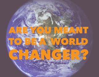 Are you meant to be a world changer?
